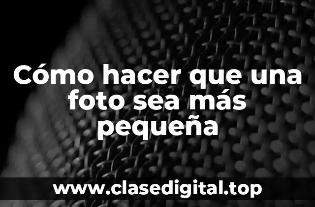 Cómo hacer que una foto sea más pequeña