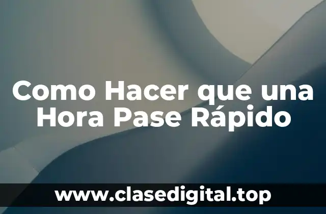 Como Hacer que una Hora Pase Rápido