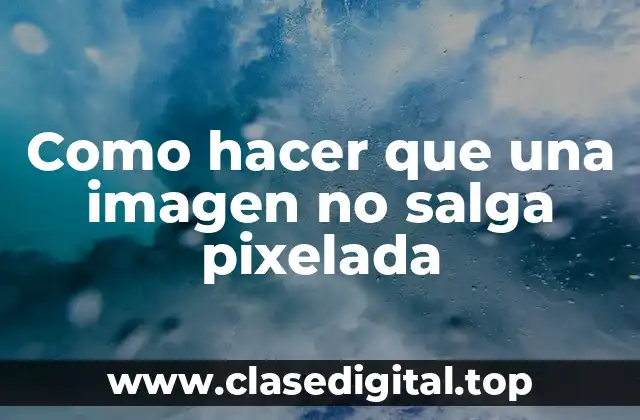 Como hacer que una imagen no salga pixelada