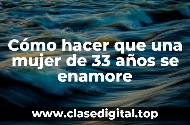 Cómo hacer que una mujer de 33 años se enamore