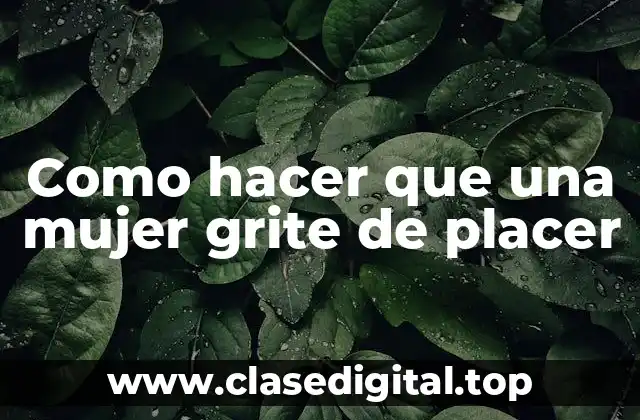 Como hacer que una mujer grite de placer