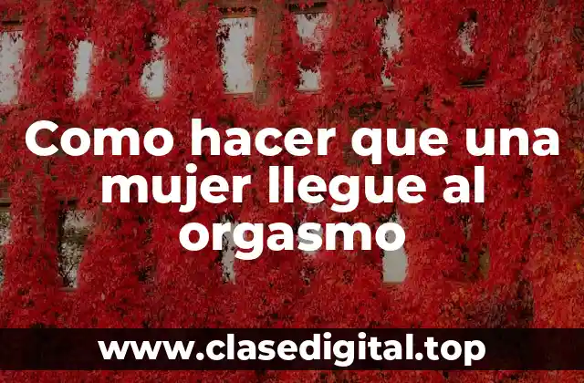 Como hacer que una mujer llegue al orgasmo