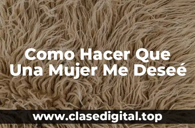 Como Hacer Que Una Mujer Me Deseé