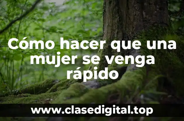 Cómo hacer que una mujer se venga rápido