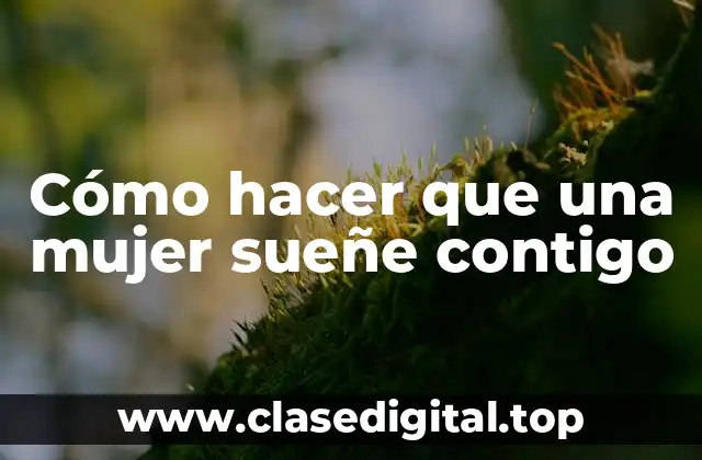 Cómo hacer que una mujer sueñe contigo
