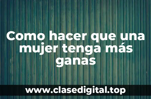 Como hacer que una mujer tenga más ganas