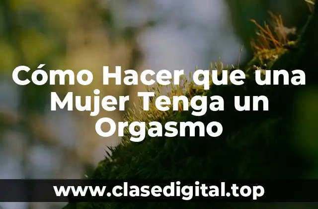 Cómo Hacer que una Mujer Tenga un Orgasmo