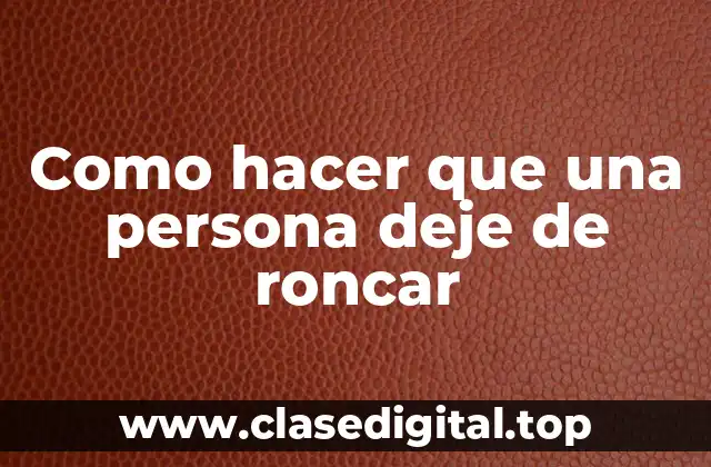 Como hacer que una persona deje de roncar