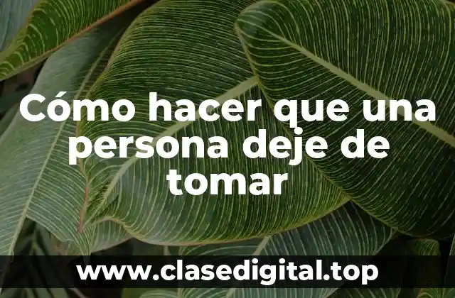 Cómo hacer que una persona deje de tomar