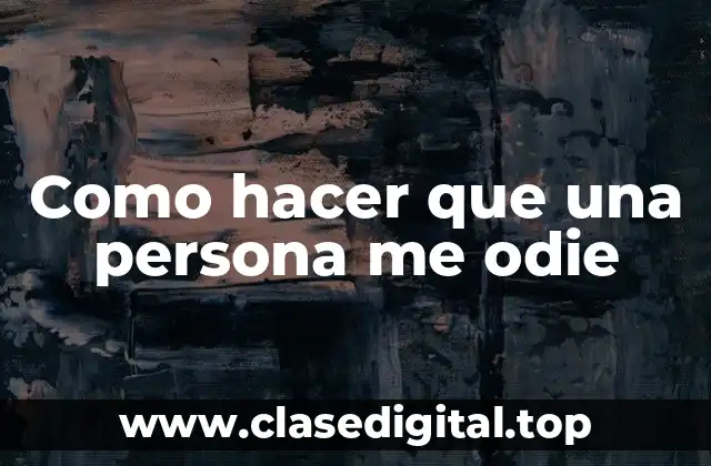 Como hacer que una persona me odie