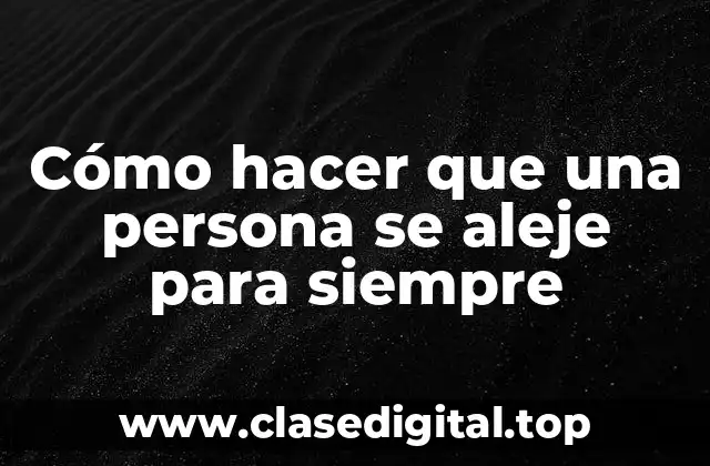 Cómo hacer que una persona se aleje para siempre