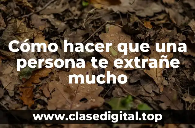 Cómo hacer que una persona te extrañe mucho