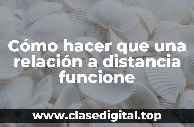 Cómo hacer que una relación a distancia funcione