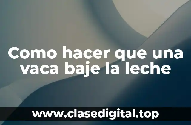 Como hacer que una vaca baje la leche