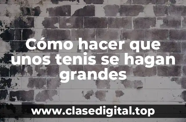 Cómo hacer que unos tenis se hagan grandes