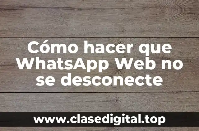 Cómo hacer que WhatsApp Web no se desconecte