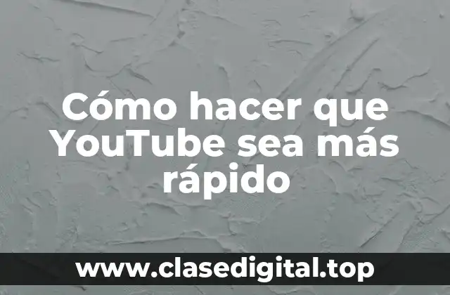 Cómo hacer que YouTube sea más rápido