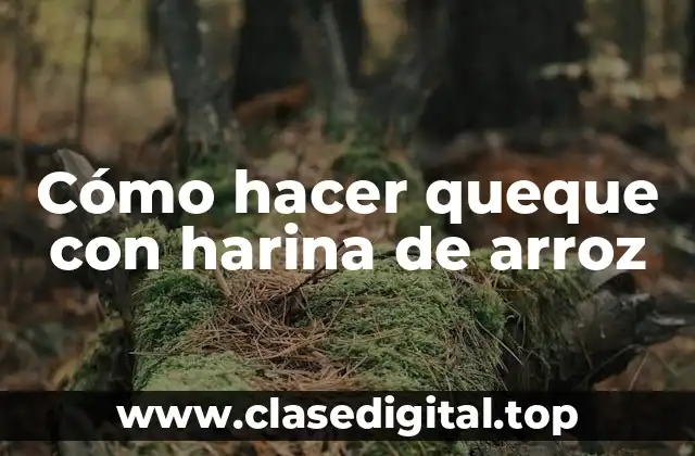 Cómo hacer queque con harina de arroz