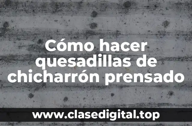 Cómo hacer quesadillas de chicharrón prensado