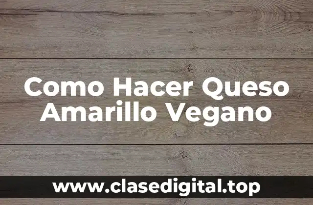 Como Hacer Queso Amarillo Vegano