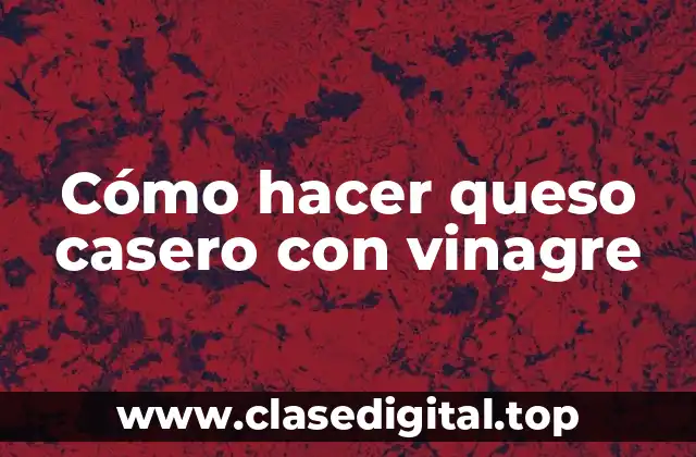 Cómo hacer queso casero con vinagre