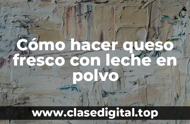 Cómo hacer queso fresco con leche en polvo