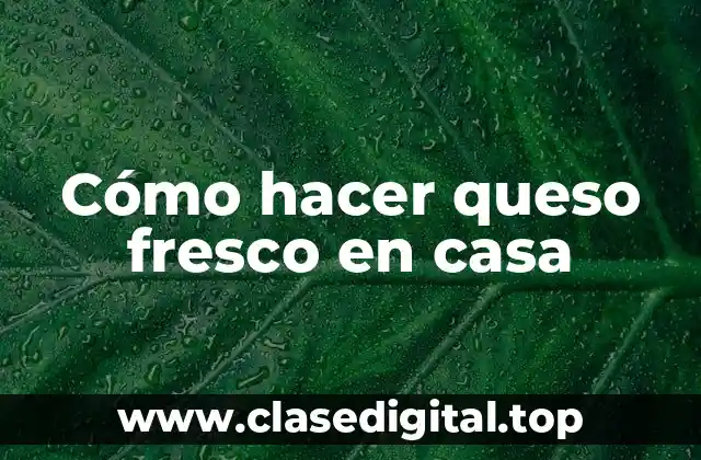 Cómo hacer queso fresco en casa