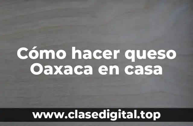 Cómo hacer queso Oaxaca en casa
