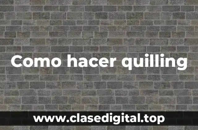 Que es el quilling y para qué sirve