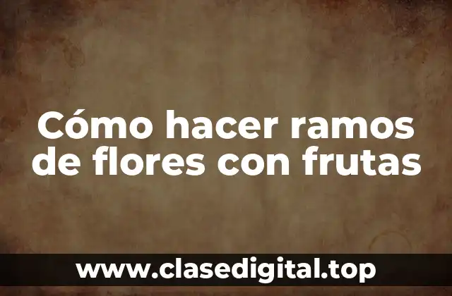 Cómo hacer ramos de flores con frutas