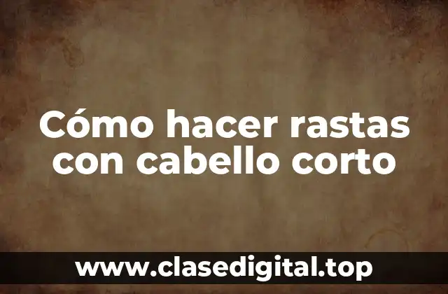 Cómo hacer rastas con cabello corto