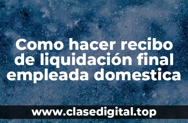 Como hacer recibo de liquidación final empleada domestica
