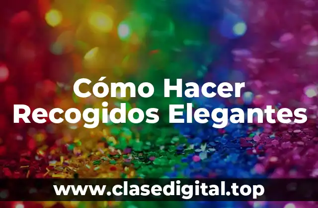 Cómo Hacer Recogidos Elegantes