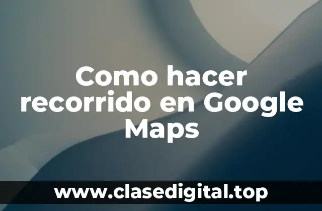 Como hacer recorrido en Google Maps