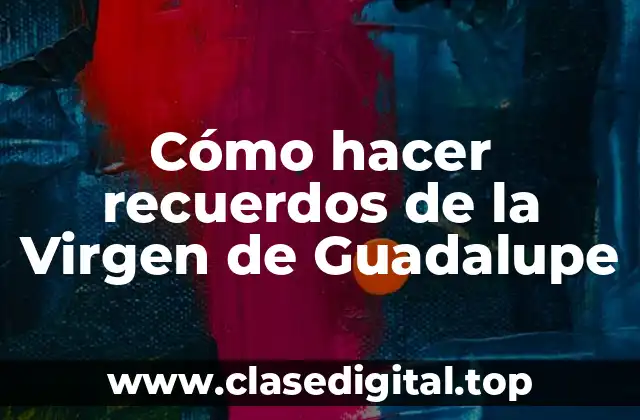 Cómo hacer recuerdos de la Virgen de Guadalupe