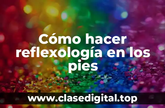 Cómo hacer reflexología en los pies