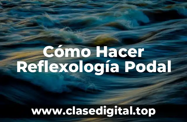 ¿Qué es la Reflexología Podal?