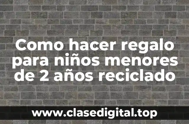 Como hacer regalo para niños menores de 2 años reciclado