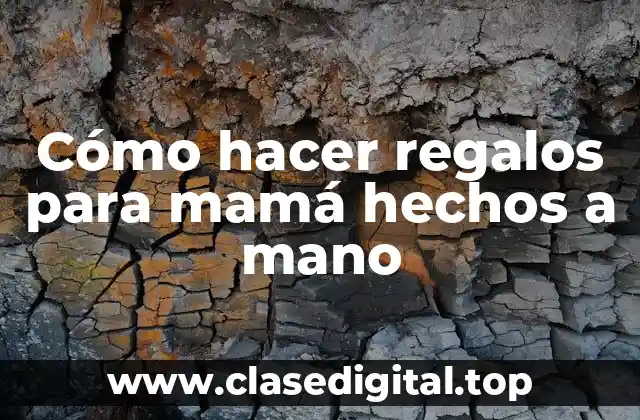 Cómo hacer regalos para mamá hechos a mano