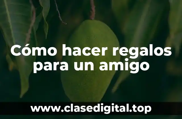 Cómo hacer regalos para un amigo