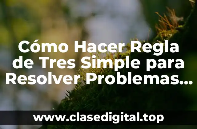 Cómo Hacer Regla de Tres Simple para Resolver Problemas Matemáticos