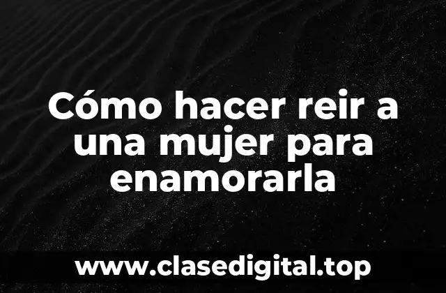Cómo hacer reir a una mujer para enamorarla