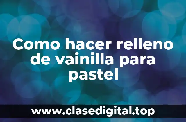 Como hacer relleno de vainilla para pastel