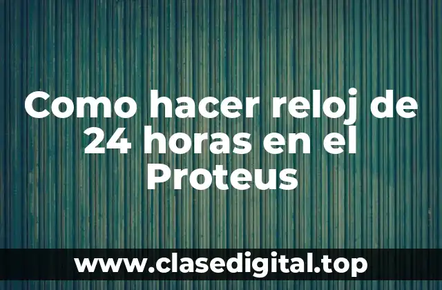 Como hacer reloj de 24 horas en el Proteus