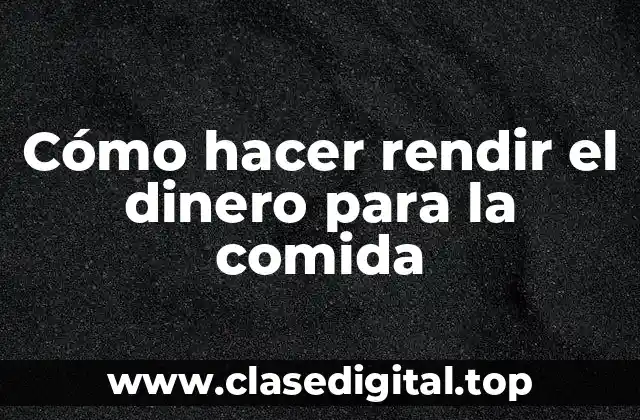 Cómo hacer rendir el dinero para la comida