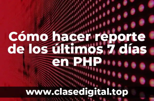 Cómo hacer reporte de los últimos 7 días en PHP