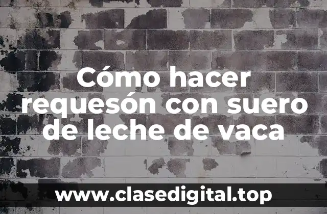 Cómo hacer requesón con suero de leche de vaca