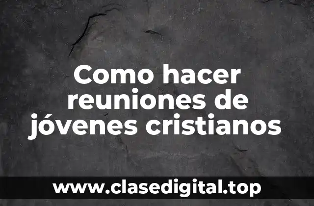 Como hacer reuniones de jóvenes cristianos