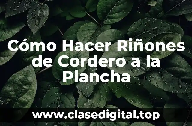 Cómo Hacer Riñones de Cordero a la Plancha