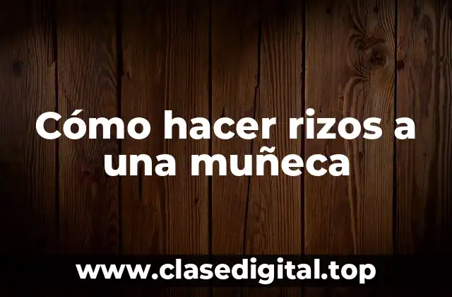 Cómo hacer rizos a una muñeca